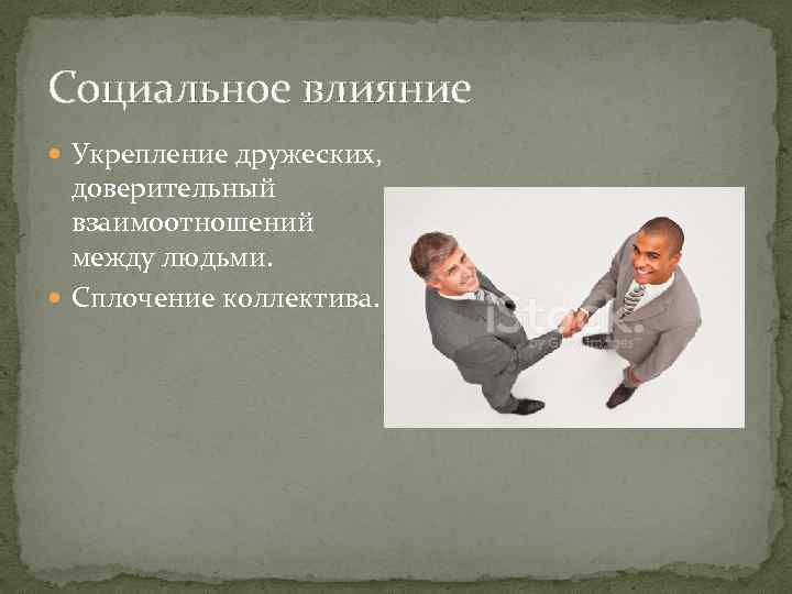 Социальное влияние Укрепление дружеских, доверительный взаимоотношений между людьми. Сплочение коллектива. 