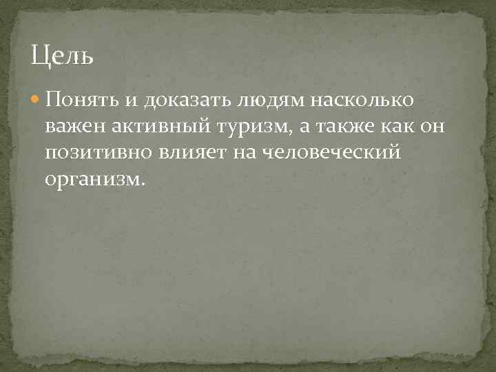 Цель Понять и доказать людям насколько важен активный туризм, а также как он позитивно