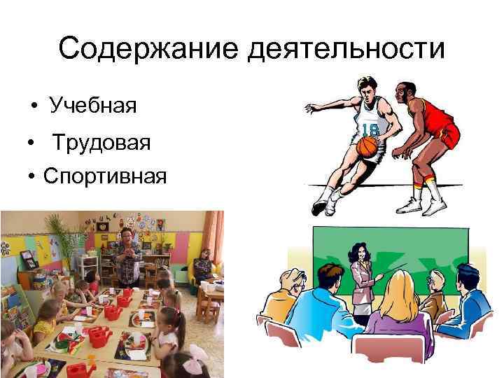 Содержание деятельности • Учебная • Трудовая • Спортивная 