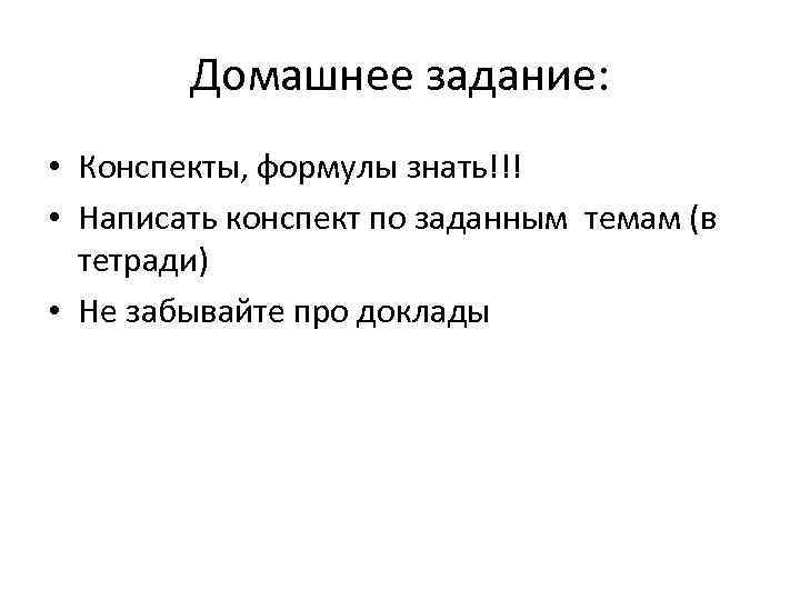 Домашнее задание: • Конспекты, формулы знать!!! • Написать конспект по заданным темам (в тетради)