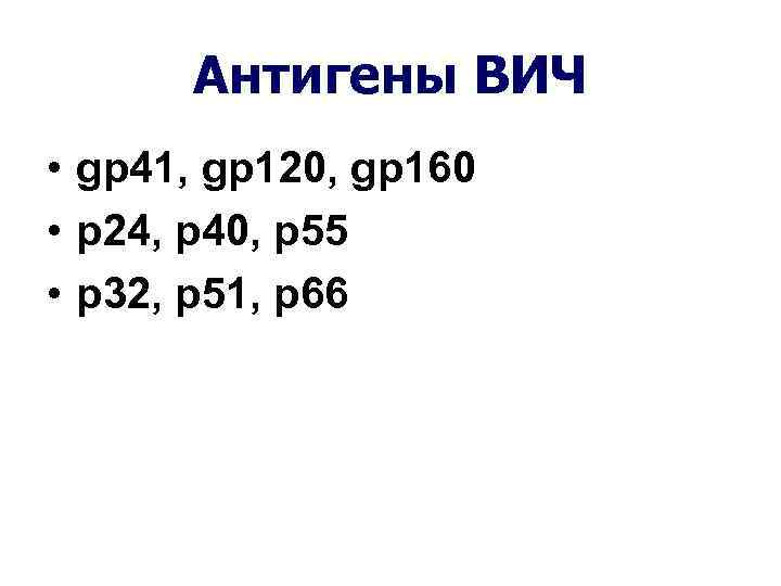 Антигены ВИЧ • gp 41, gp 120, gp 160 • p 24, p 40,