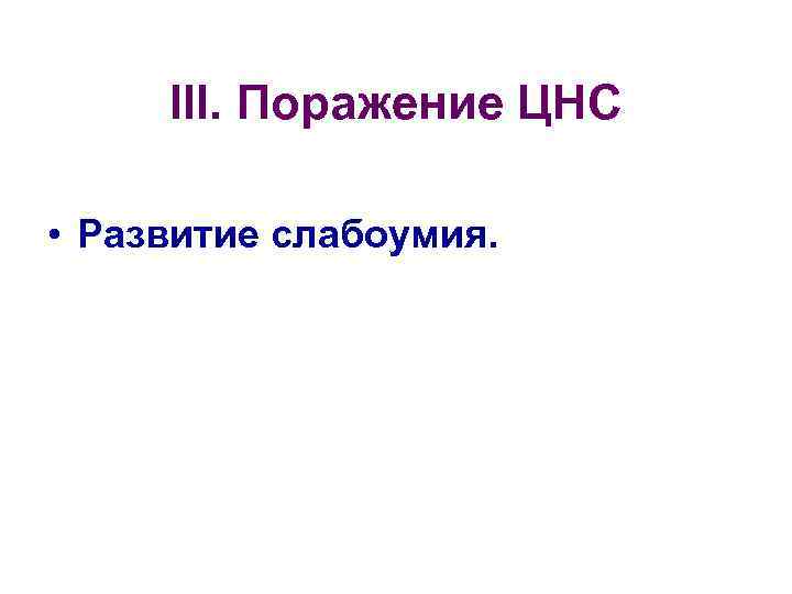 III. Поражение ЦНС • Развитие слабоумия. 