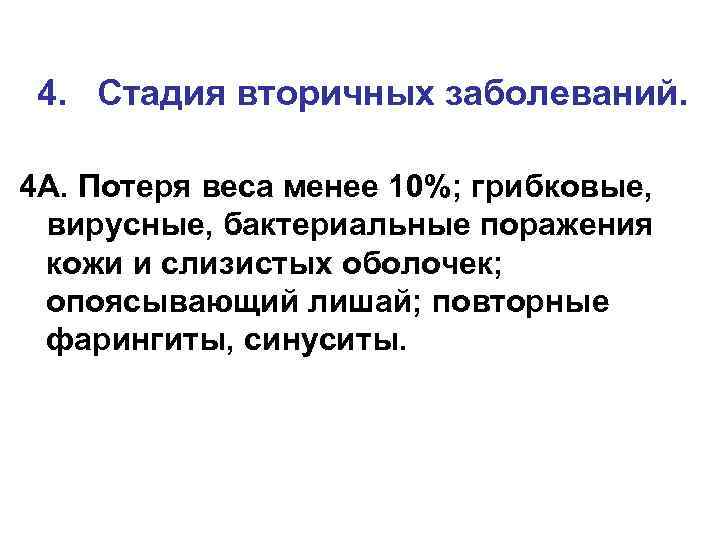 4. Стадия вторичных заболеваний. 4 А. Потеря веса менее 10%; грибковые, вирусные, бактериальные поражения