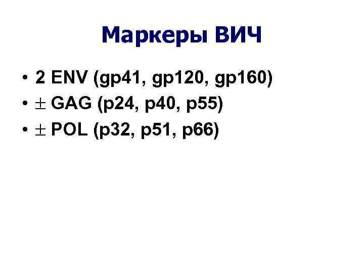 Маркеры ВИЧ • 2 ENV (gp 41, gp 120, gp 160) • GAG (p