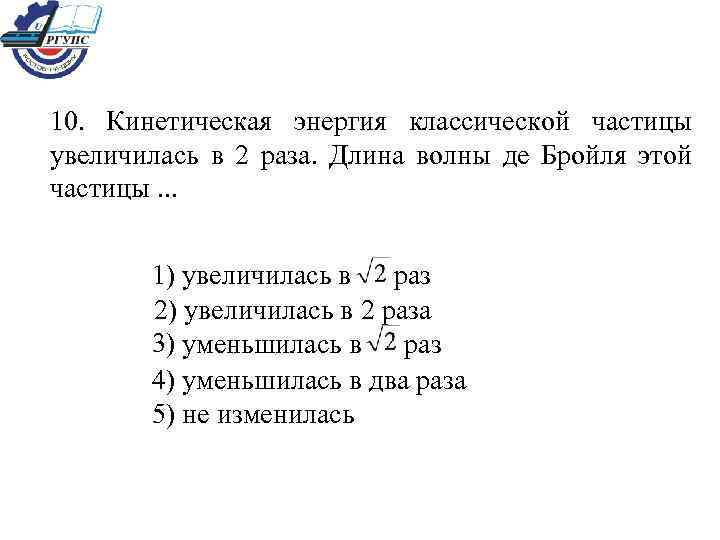 10. Кинетическая энергия классической частицы увеличилась в 2 раза. Длина волны де Бройля этой