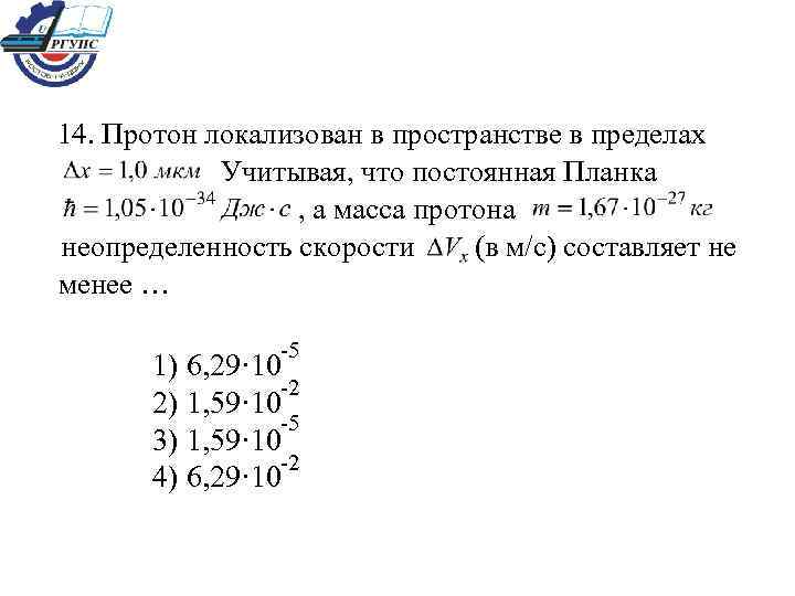 14. Протон локализован в пространстве в пределах Учитывая, что постоянная Планка , а масса