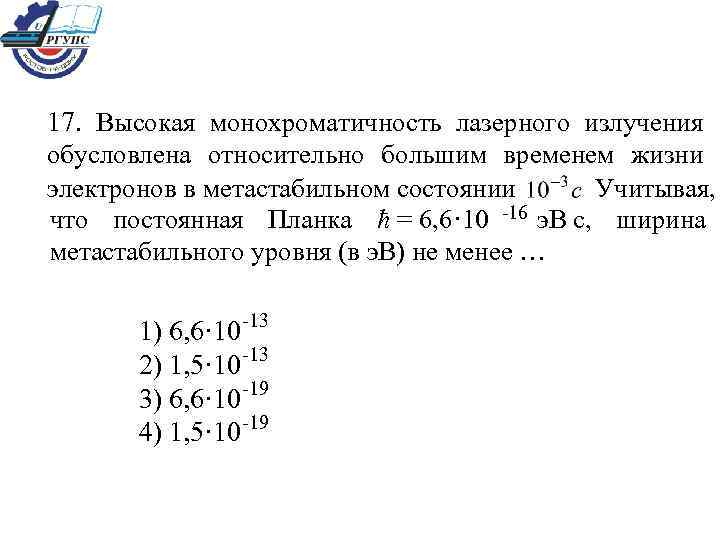 17. Высокая монохроматичность лазерного излучения обусловлена относительно большим временем жизни электронов в метастабильном состоянии