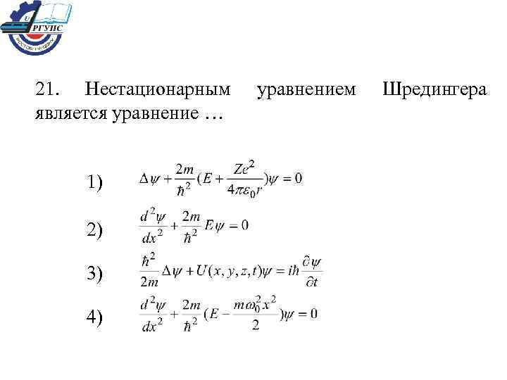 21. Нестационарным является уравнение … 1) 2) 3) 4) уравнением Шредингера 