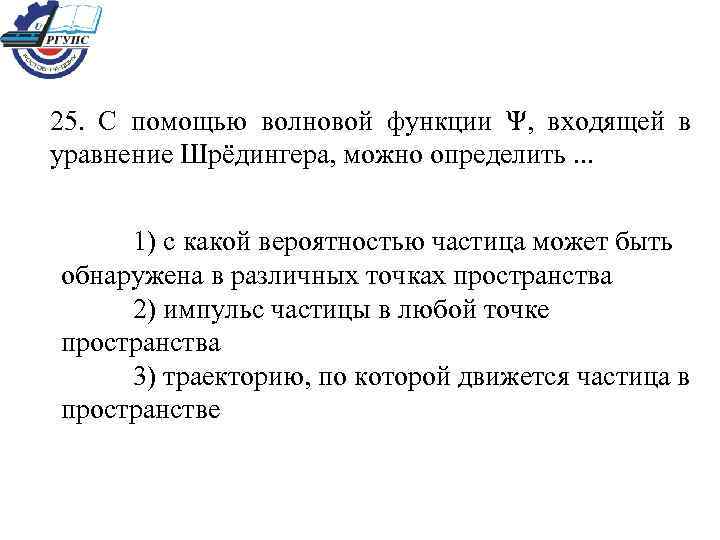 25. С помощью волновой функции Ψ, входящей в уравнение Шрёдингера, можно определить. . .