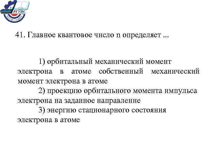 41. Главное квантовое число n определяет. . . 1) орбитальный механический момент электрона в