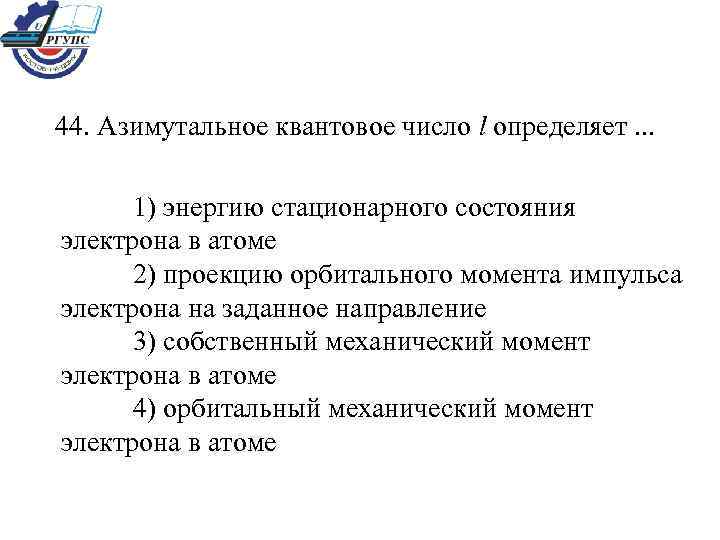 44. Азимутальное квантовое число l определяет. . . 1) энергию стационарного состояния электрона в