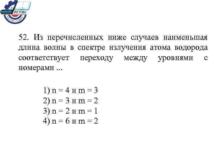 52. Из перечисленных ниже случаев наименьшая длина волны в спектре излучения атома водорода соответствует