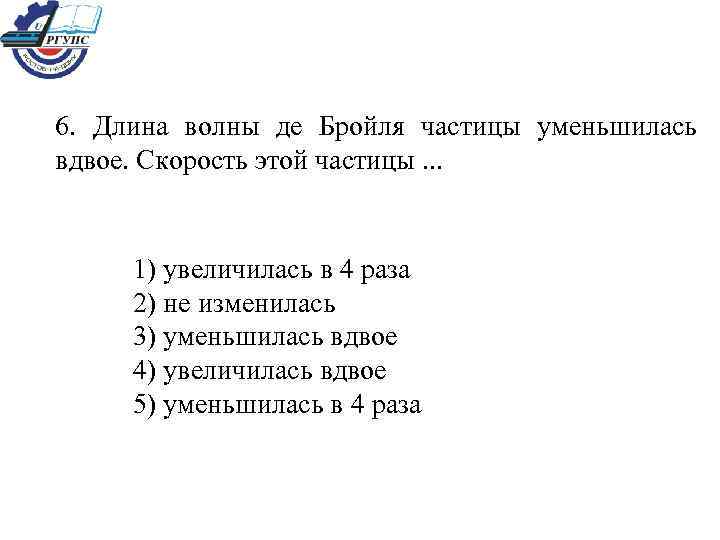 6. Длина волны де Бройля частицы уменьшилась вдвое. Скорость этой частицы. . . 1)