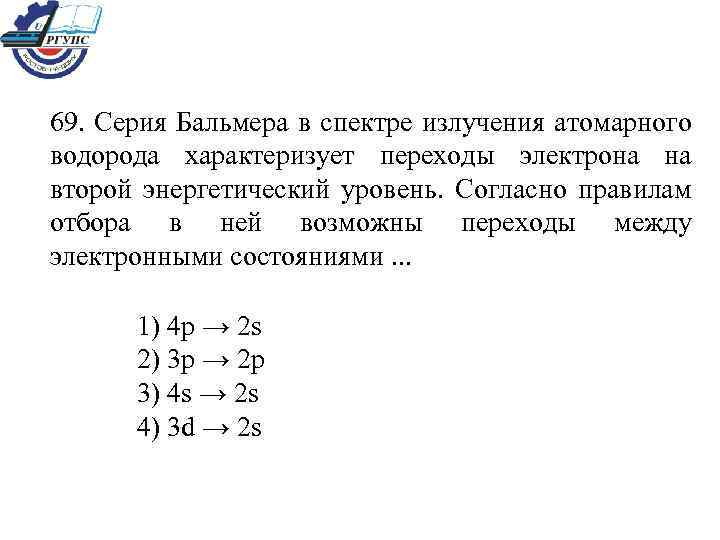 69. Серия Бальмера в спектре излучения атомарного водорода характеризует переходы электрона на второй энергетический