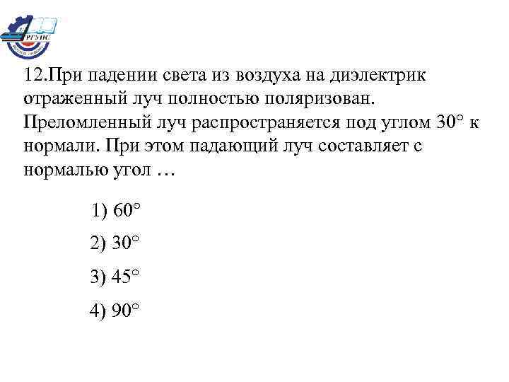 12. При падении света из воздуха на диэлектрик отраженный луч полностью поляризован. Преломленный луч