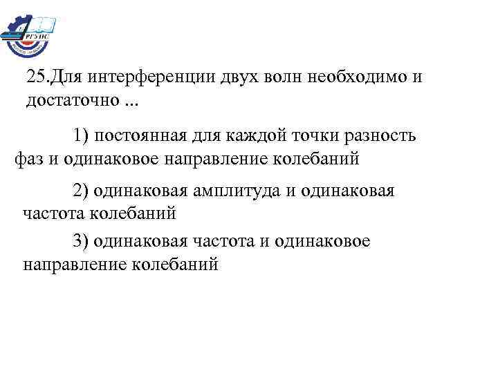 25. Для интерференции двух волн необходимо и достаточно. . . 1) постоянная для каждой