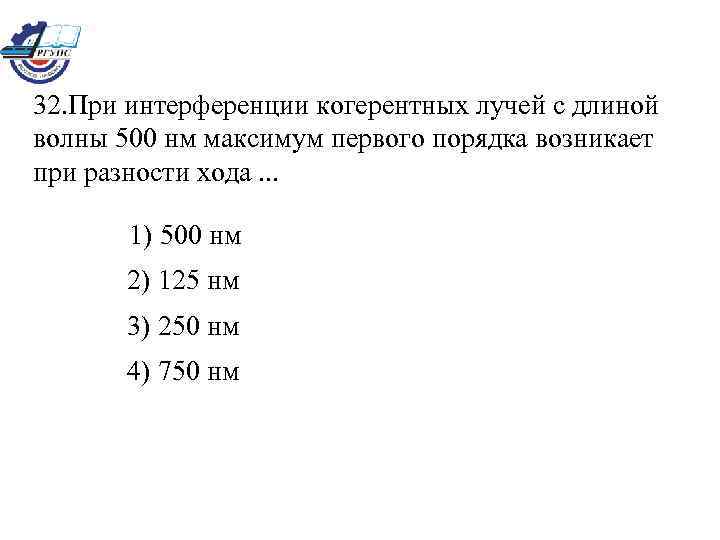 32. При интерференции когерентных лучей с длиной волны 500 нм максимум первого порядка возникает