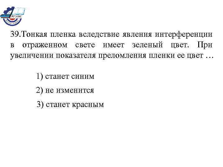 39. Тонкая пленка вследствие явления интерференции в отраженном свете имеет зеленый цвет. При увеличении