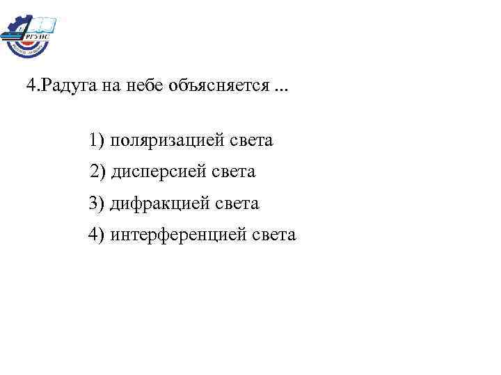 4. Радуга на небе объясняется. . . 1) поляризацией света 2) дисперсией света 3)