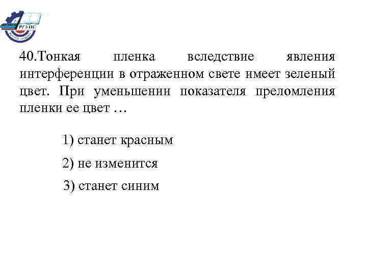 40. Тонкая пленка вследствие явления интерференции в отраженном свете имеет зеленый цвет. При уменьшении