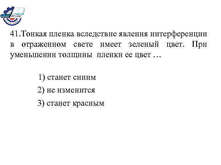 41. Тонкая пленка вследствие явления интерференции в отраженном свете имеет зеленый цвет. При уменьшении