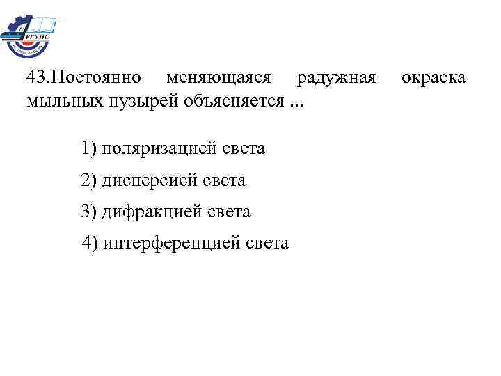 43. Постоянно меняющаяся радужная мыльных пузырей объясняется. . . 1) поляризацией света 2) дисперсией