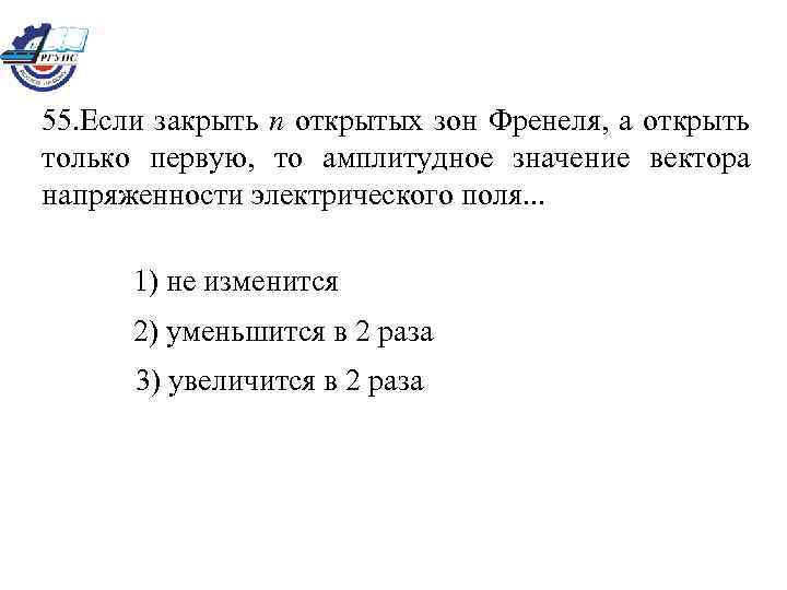 55. Если закрыть n открытых зон Френеля, а открыть только первую, то амплитудное значение