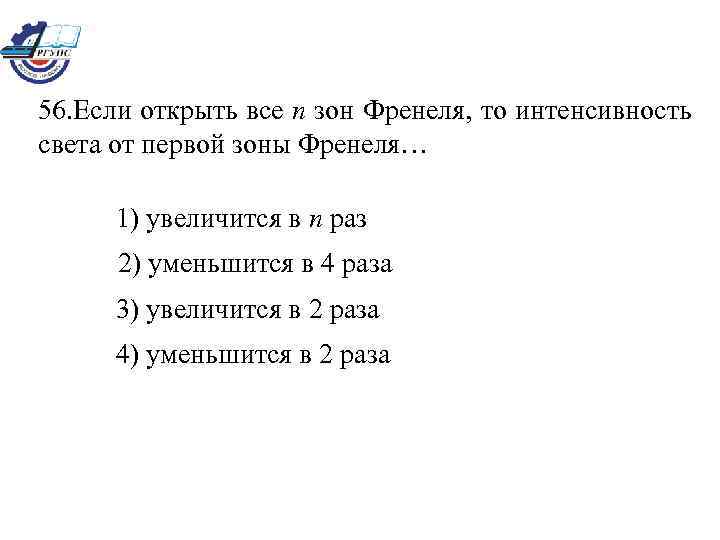 56. Если открыть все n зон Френеля, то интенсивность света от первой зоны Френеля…