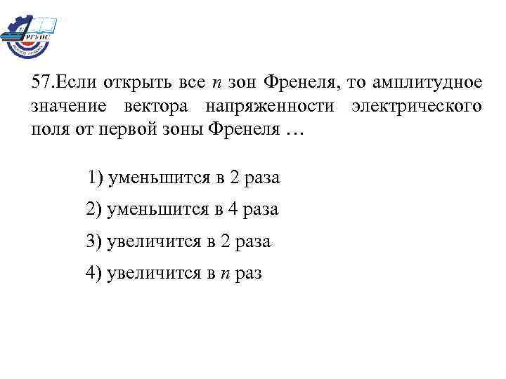 57. Если открыть все n зон Френеля, то амплитудное значение вектора напряженности электрического поля