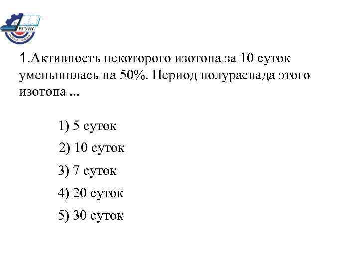 Период 50. Период полураспада активность уменьшается. Активность некоторого изотопа за 10 суток уменьшилась на 50. Период полураспада радиоактивного изотопа 10 суток. Активность изотопа формула.