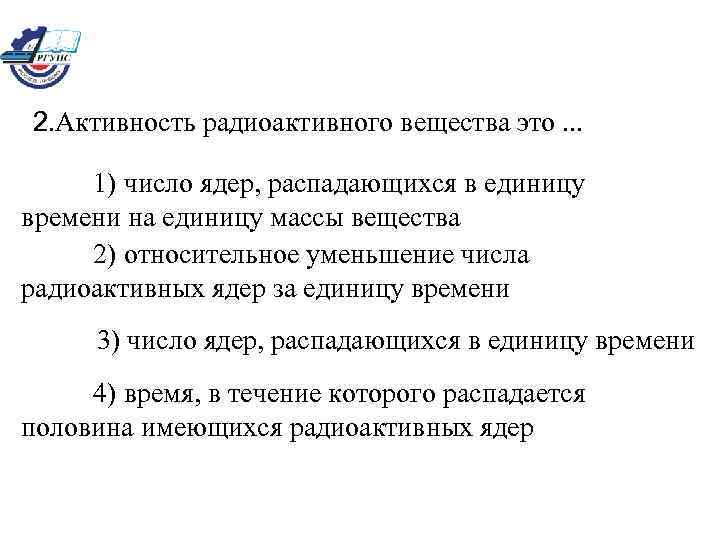 2. Активность радиоактивного вещества это. . . 1) число ядер, распадающихся в единицу времени