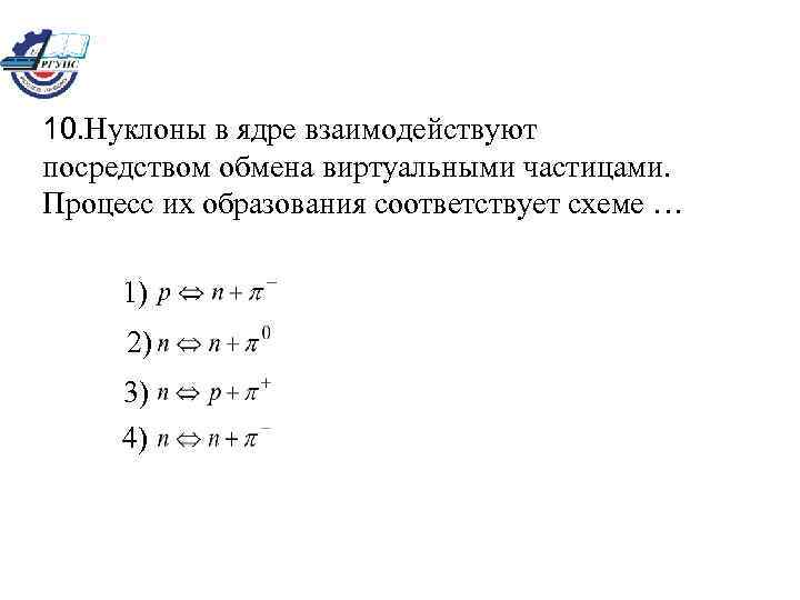 10. Нуклоны в ядре взаимодействуют посредством обмена виртуальными частицами. Процесс их образования соответствует схеме