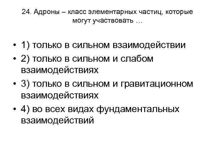 24. Адроны – класс элементарных частиц, которые могут участвовать … • 1) только в