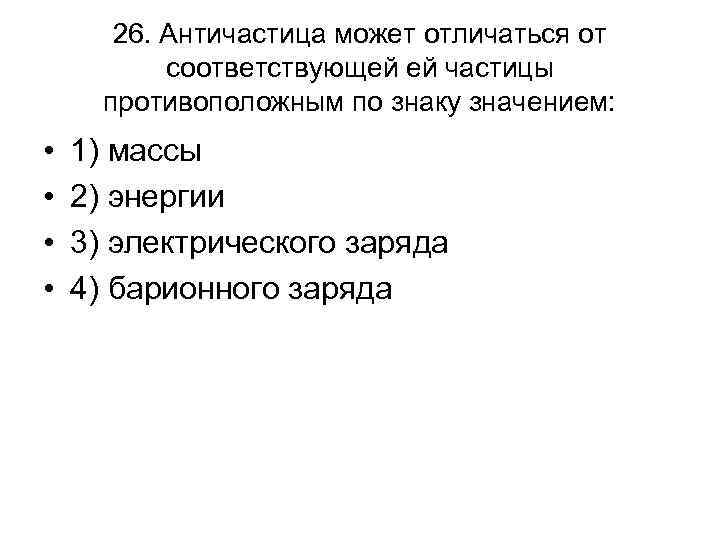 26. Античастица может отличаться от соответствующей ей частицы противоположным по знаку значением: • •