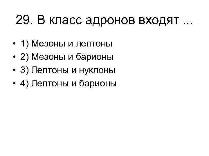 29. В класс адронов входят. . . • • 1) Мезоны и лептоны 2)