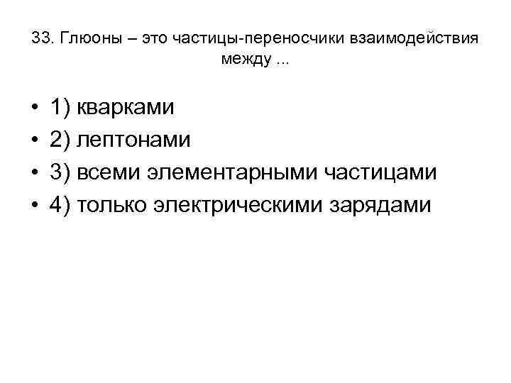 33. Глюоны – это частицы-переносчики взаимодействия между. . . • • 1) кварками 2)