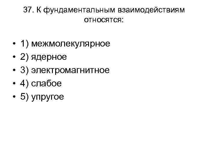 37. К фундаментальным взаимодействиям относятся: • • • 1) межмолекулярное 2) ядерное 3) электромагнитное