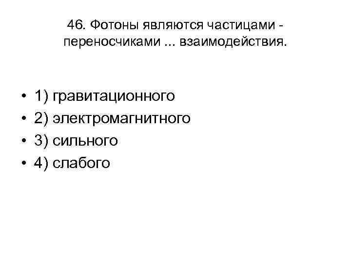 46. Фотоны являются частицами переносчиками. . . взаимодействия. • • 1) гравитационного 2) электромагнитного