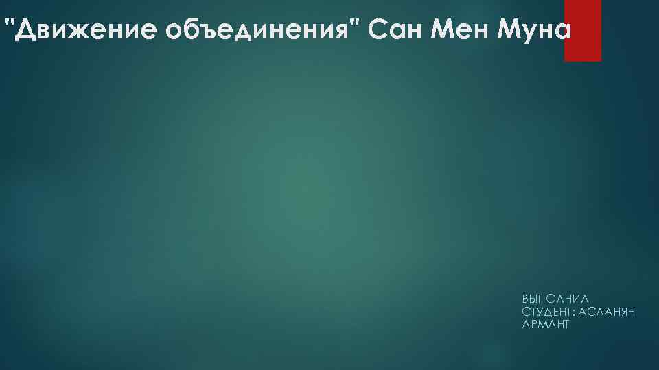 "Движение объединения" Сан Мен Муна ВЫПОЛНИЛ СТУДЕНТ: АСЛАНЯН АРМАНТ 