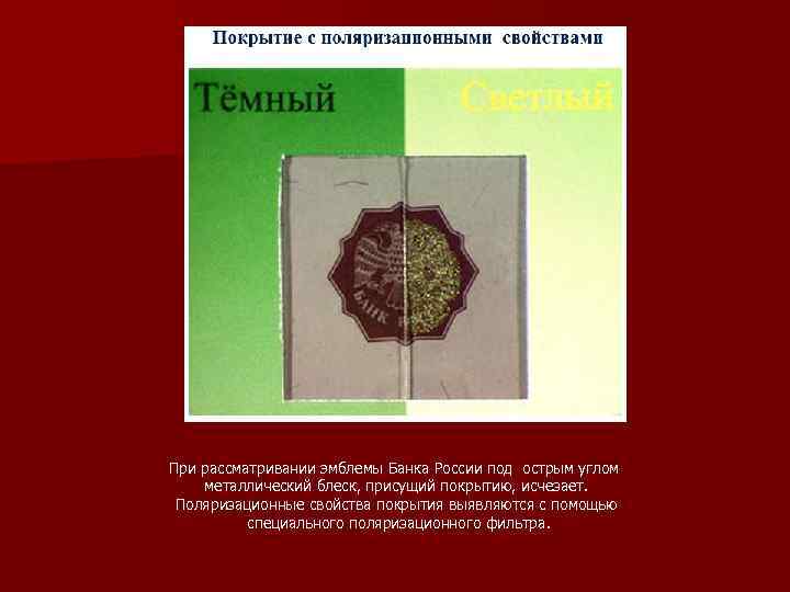 При рассматривании эмблемы Банка России под острым углом металлический блеск, присущий покрытию, исчезает. Поляризационные