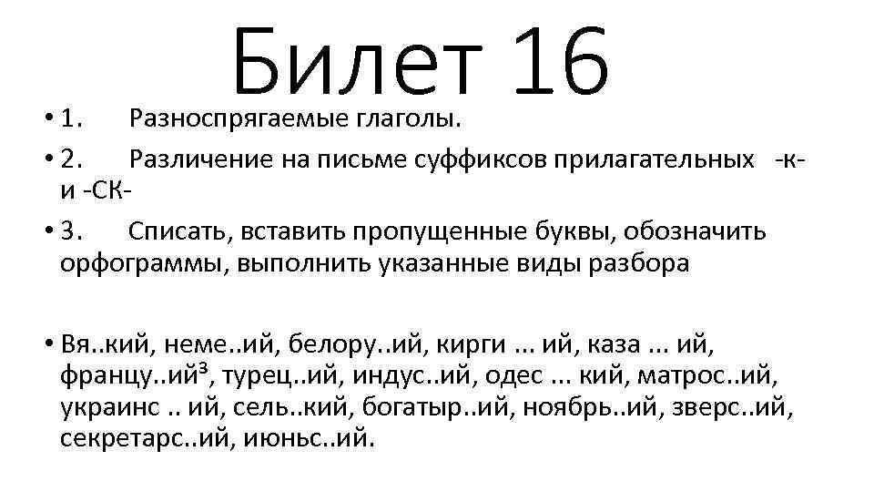 Билет 16 • 1. Разноспрягаемые глаголы. • 2. Различение на письме суффиксов прилагательных -ки