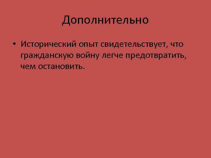 Дополнительно • Исторический опыт свидетельствует, что гражданскую войну легче предотвратить, чем остановить. 