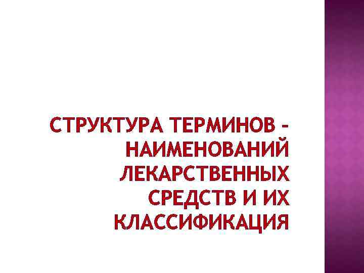 СТРУКТУРА ТЕРМИНОВ – НАИМЕНОВАНИЙ ЛЕКАРСТВЕННЫХ СРЕДСТВ И ИХ КЛАССИФИКАЦИЯ 