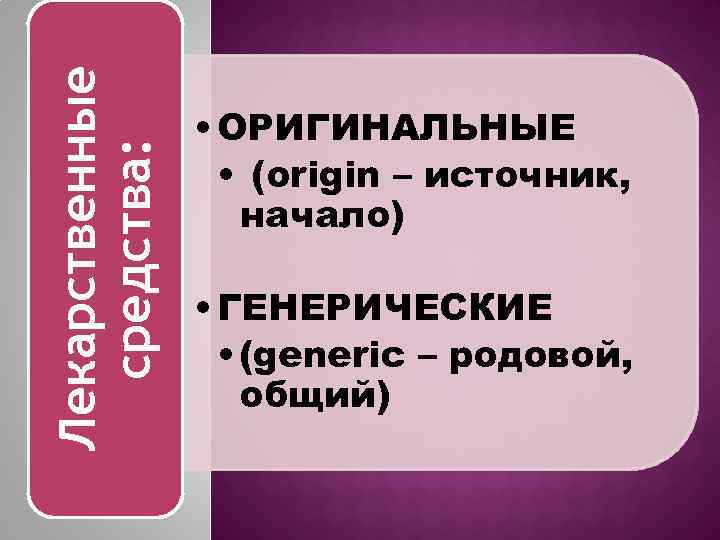 Лекарственные средства: • ОРИГИНАЛЬНЫЕ • (origin – источник, начало) • ГЕНЕРИЧЕСКИЕ • (generic –