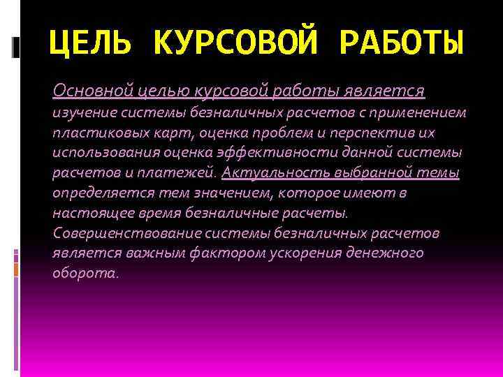 ЦЕЛЬ КУРСОВОЙ РАБОТЫ Основной целью курсовой работы является изучение системы безналичных расчетов с применением