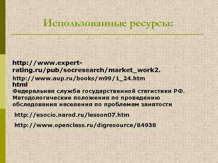 Использованные ресурсы: http: //www. expertrating. ru/pub/socresearch/market_work 2. http: //www. aup. ru/books/m 99/1_24. html Федеральная