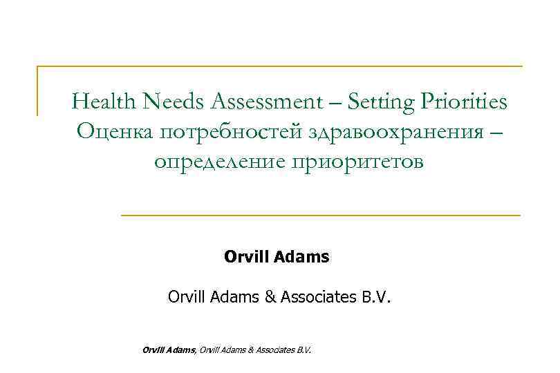Health Needs Assessment – Setting Priorities Оценка потребностей здравоохранения – определение приоритетов Orvill Adams