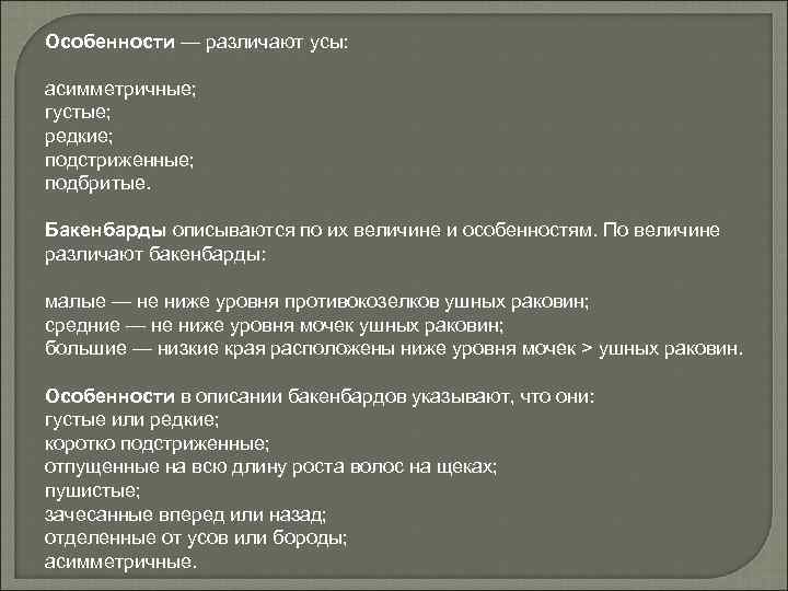 Особенности — различают усы: асимметричные; густые; редкие; подстриженные; подбритые. Бакенбарды описываются по их величине