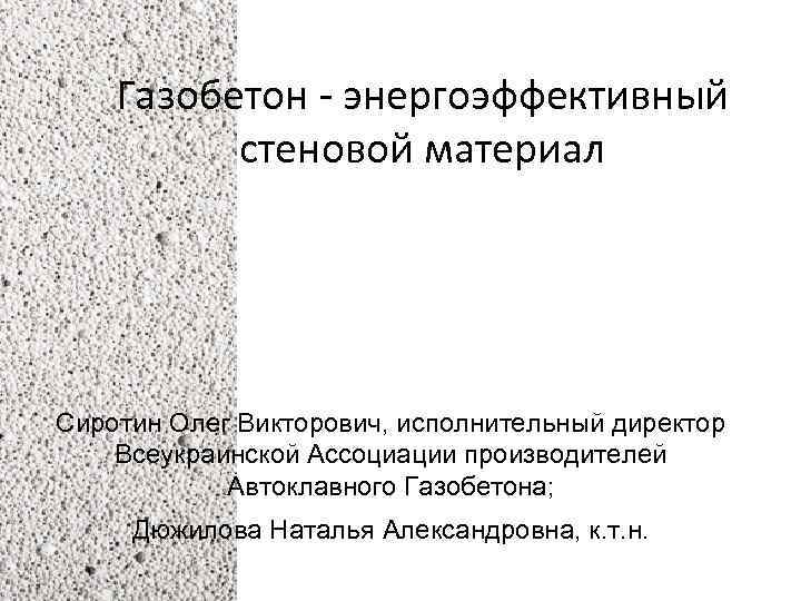 Газобетон - энергоэффективный стеновой материал Сиротин Олег Викторович, исполнительный директор Всеукраинской Ассоциации производителей Автоклавного