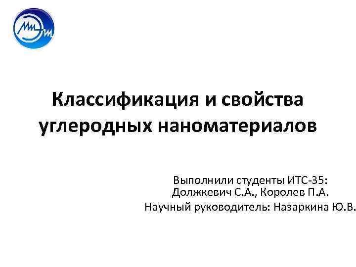 Классификация и свойства углеродных наноматериалов Выполнили студенты ИТС 35: Должкевич С. А. , Королев